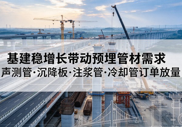 广汉基建稳增长带动预埋监测管材需求，声测管、沉降板、注浆管订单持续放量